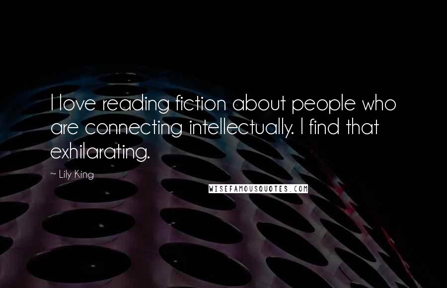 Lily King Quotes: I love reading fiction about people who are connecting intellectually. I find that exhilarating.