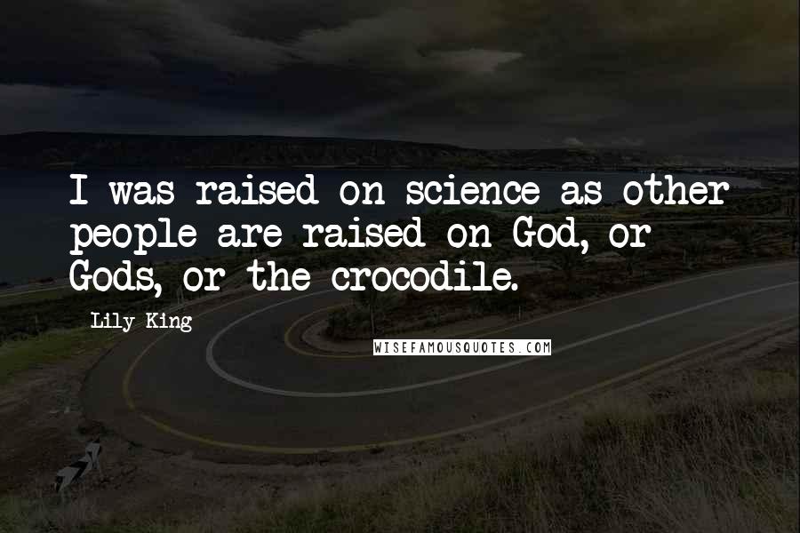 Lily King Quotes: I was raised on science as other people are raised on God, or Gods, or the crocodile.