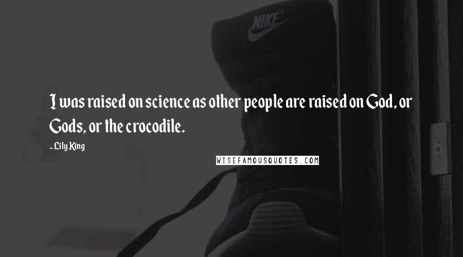 Lily King Quotes: I was raised on science as other people are raised on God, or Gods, or the crocodile.