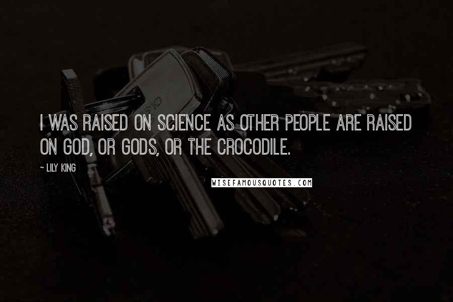 Lily King Quotes: I was raised on science as other people are raised on God, or Gods, or the crocodile.