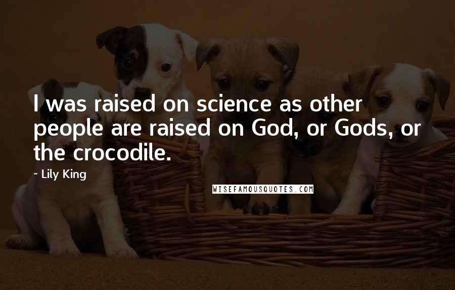 Lily King Quotes: I was raised on science as other people are raised on God, or Gods, or the crocodile.