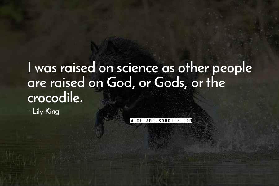 Lily King Quotes: I was raised on science as other people are raised on God, or Gods, or the crocodile.