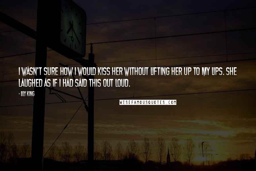 Lily King Quotes: I wasn't sure how I would kiss her without lifting her up to my lips. She laughed as if I had said this out loud.