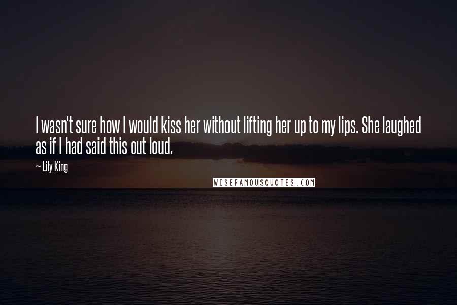 Lily King Quotes: I wasn't sure how I would kiss her without lifting her up to my lips. She laughed as if I had said this out loud.