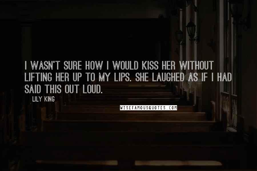 Lily King Quotes: I wasn't sure how I would kiss her without lifting her up to my lips. She laughed as if I had said this out loud.