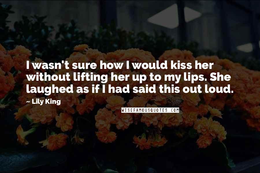 Lily King Quotes: I wasn't sure how I would kiss her without lifting her up to my lips. She laughed as if I had said this out loud.