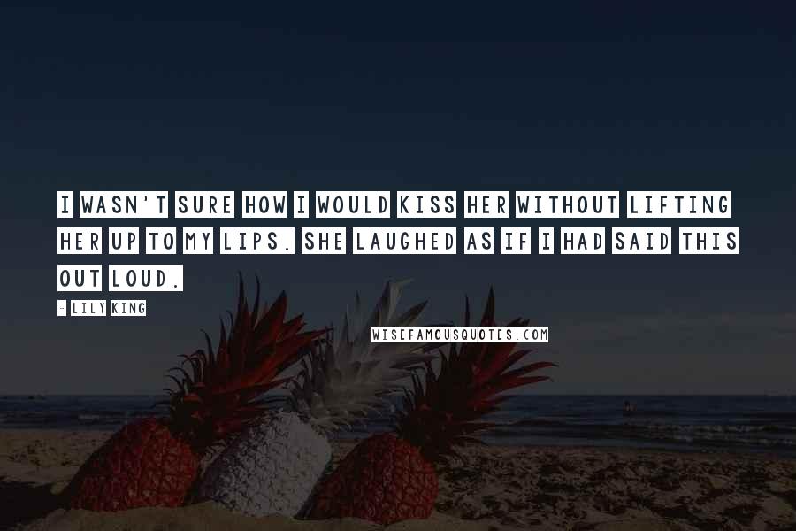 Lily King Quotes: I wasn't sure how I would kiss her without lifting her up to my lips. She laughed as if I had said this out loud.