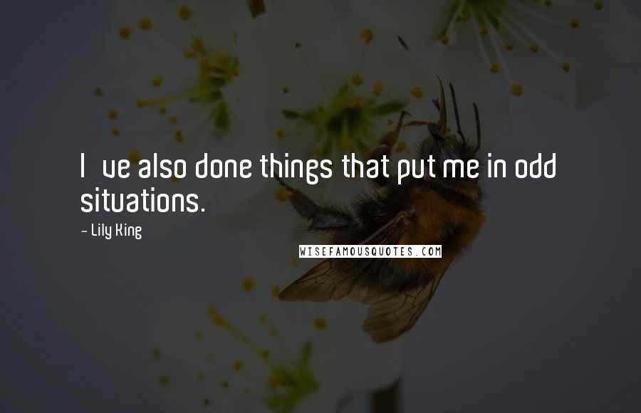 Lily King Quotes: I've also done things that put me in odd situations.