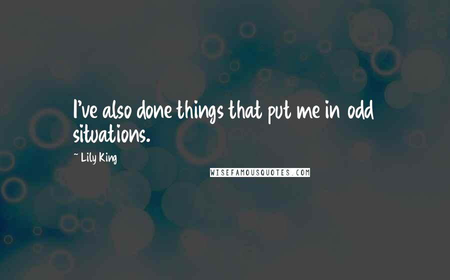 Lily King Quotes: I've also done things that put me in odd situations.