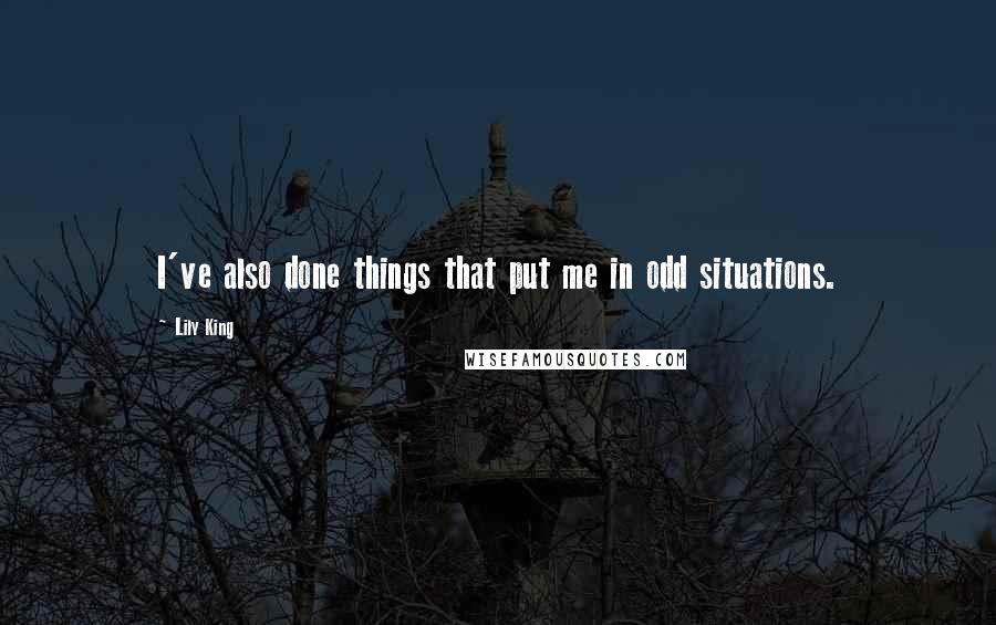 Lily King Quotes: I've also done things that put me in odd situations.