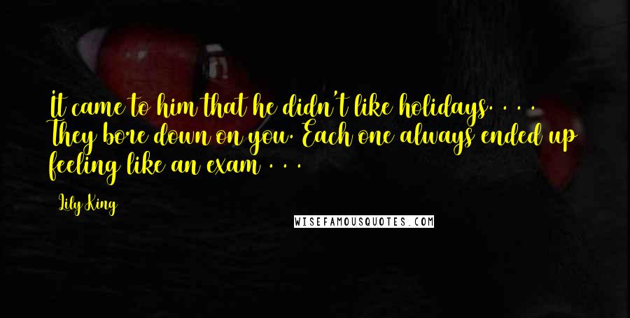 Lily King Quotes: It came to him that he didn't like holidays. . . . They bore down on you. Each one always ended up feeling like an exam . . .