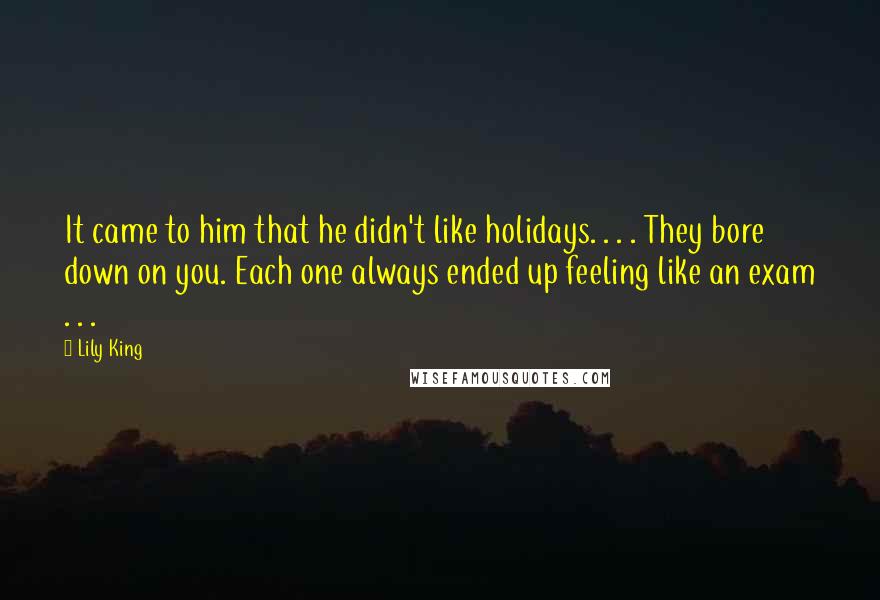 Lily King Quotes: It came to him that he didn't like holidays. . . . They bore down on you. Each one always ended up feeling like an exam . . .