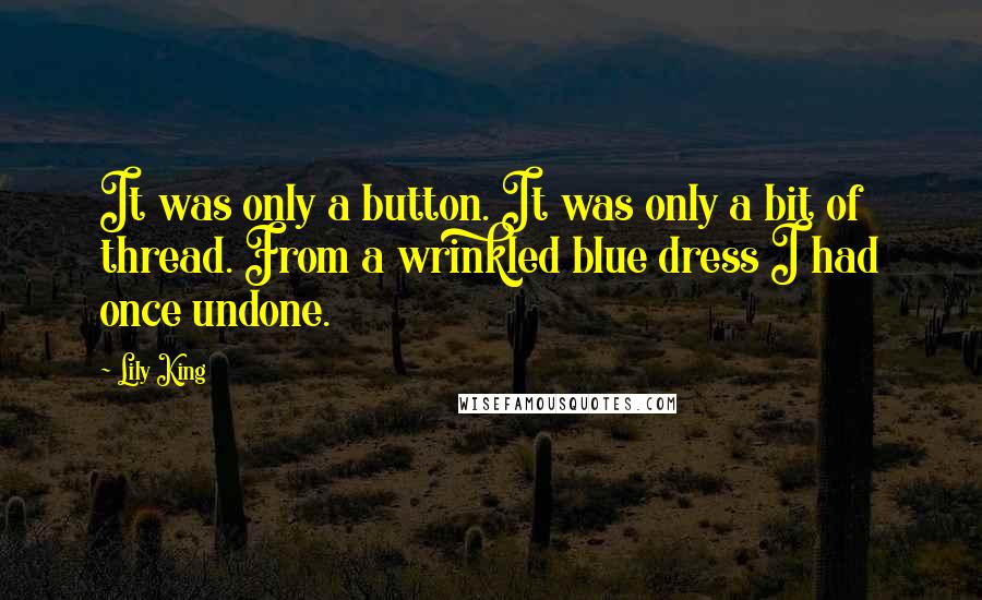 Lily King Quotes: It was only a button. It was only a bit of thread. From a wrinkled blue dress I had once undone.
