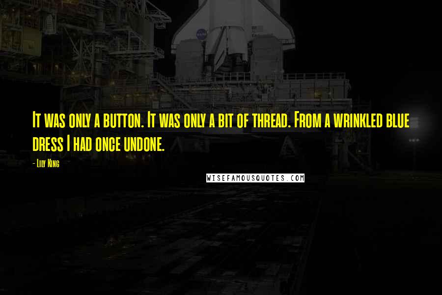 Lily King Quotes: It was only a button. It was only a bit of thread. From a wrinkled blue dress I had once undone.