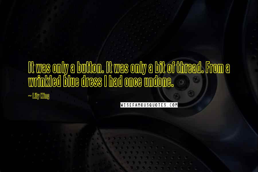 Lily King Quotes: It was only a button. It was only a bit of thread. From a wrinkled blue dress I had once undone.