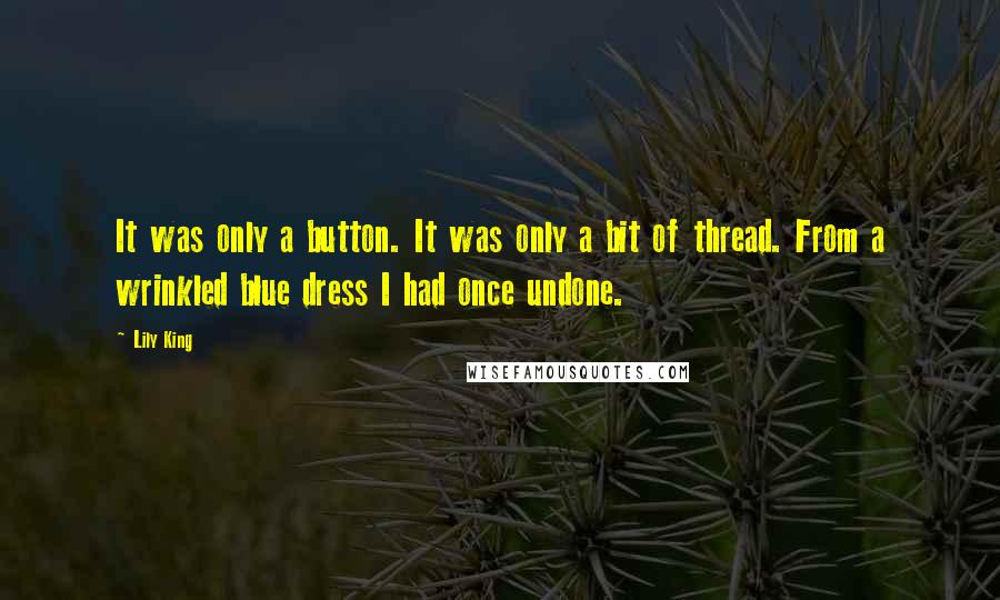 Lily King Quotes: It was only a button. It was only a bit of thread. From a wrinkled blue dress I had once undone.