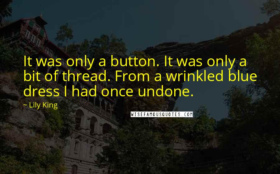 Lily King Quotes: It was only a button. It was only a bit of thread. From a wrinkled blue dress I had once undone.