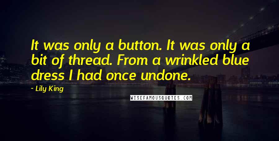 Lily King Quotes: It was only a button. It was only a bit of thread. From a wrinkled blue dress I had once undone.