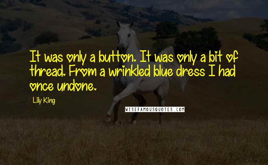 Lily King Quotes: It was only a button. It was only a bit of thread. From a wrinkled blue dress I had once undone.