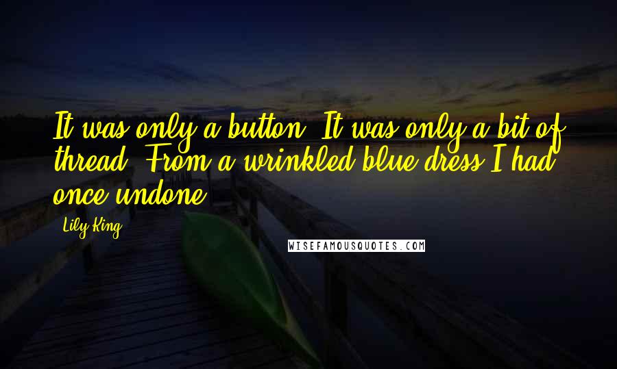 Lily King Quotes: It was only a button. It was only a bit of thread. From a wrinkled blue dress I had once undone.