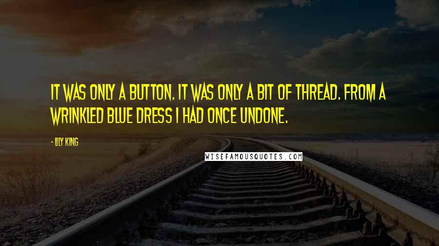 Lily King Quotes: It was only a button. It was only a bit of thread. From a wrinkled blue dress I had once undone.