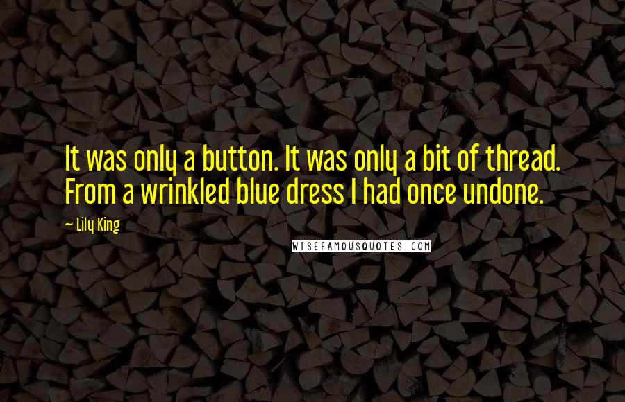 Lily King Quotes: It was only a button. It was only a bit of thread. From a wrinkled blue dress I had once undone.