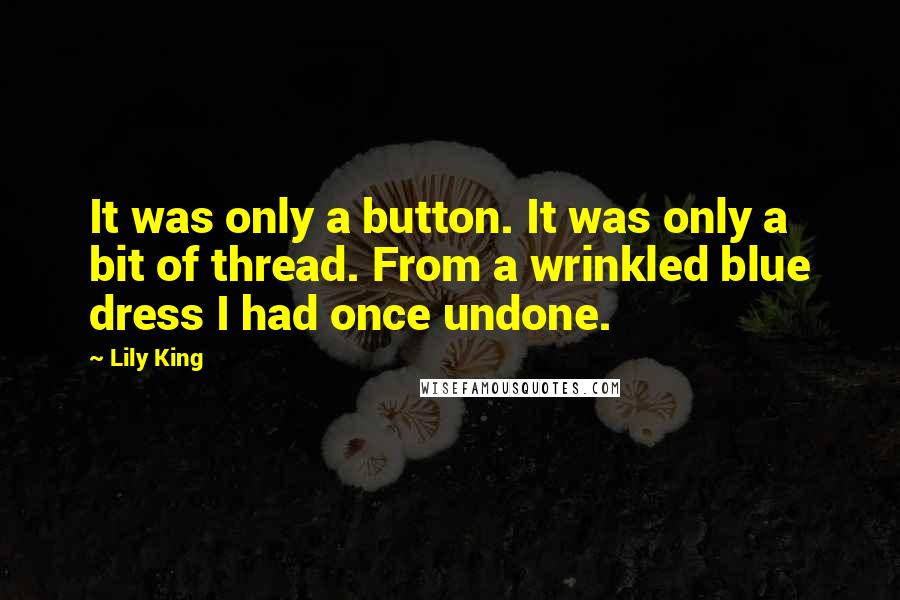 Lily King Quotes: It was only a button. It was only a bit of thread. From a wrinkled blue dress I had once undone.