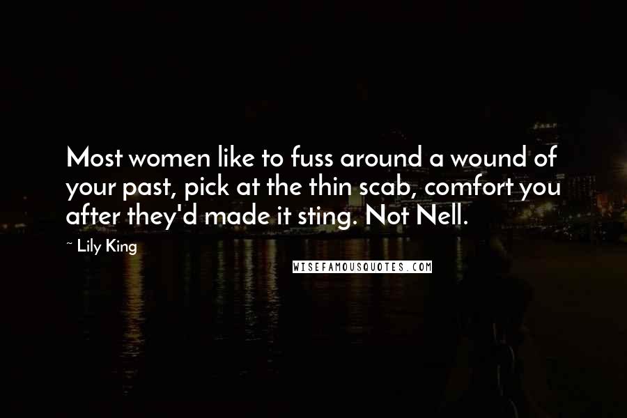 Lily King Quotes: Most women like to fuss around a wound of your past, pick at the thin scab, comfort you after they'd made it sting. Not Nell.