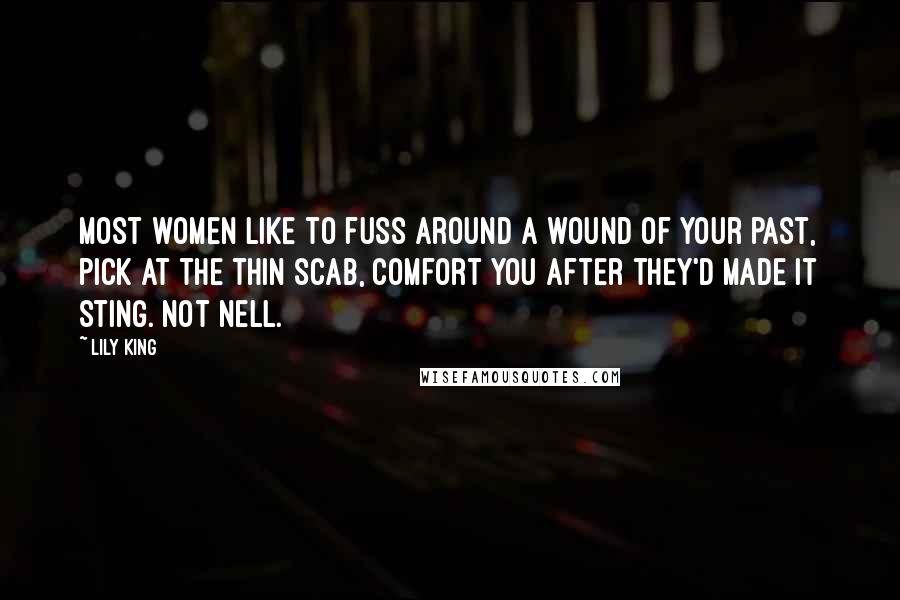 Lily King Quotes: Most women like to fuss around a wound of your past, pick at the thin scab, comfort you after they'd made it sting. Not Nell.