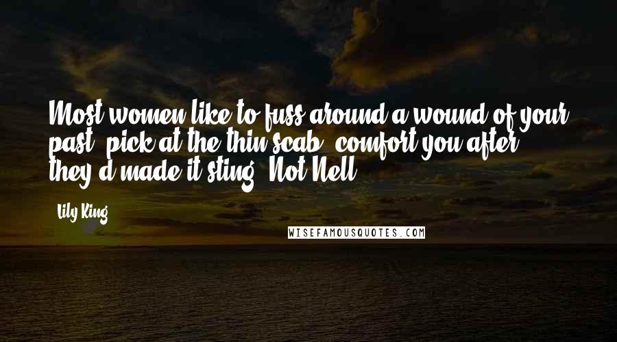 Lily King Quotes: Most women like to fuss around a wound of your past, pick at the thin scab, comfort you after they'd made it sting. Not Nell.