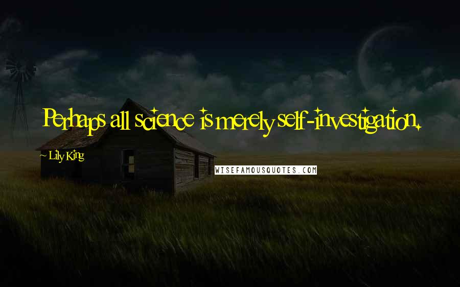 Lily King Quotes: Perhaps all science is merely self-investigation.