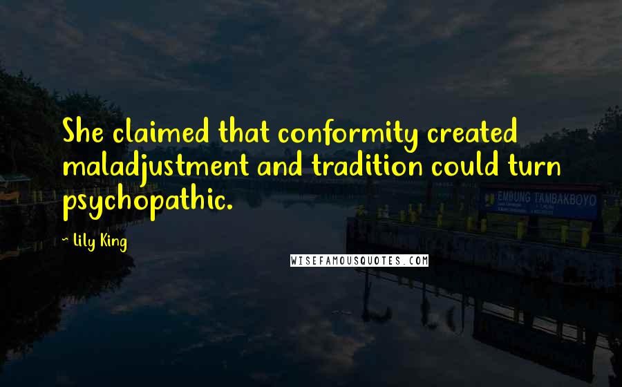Lily King Quotes: She claimed that conformity created maladjustment and tradition could turn psychopathic.