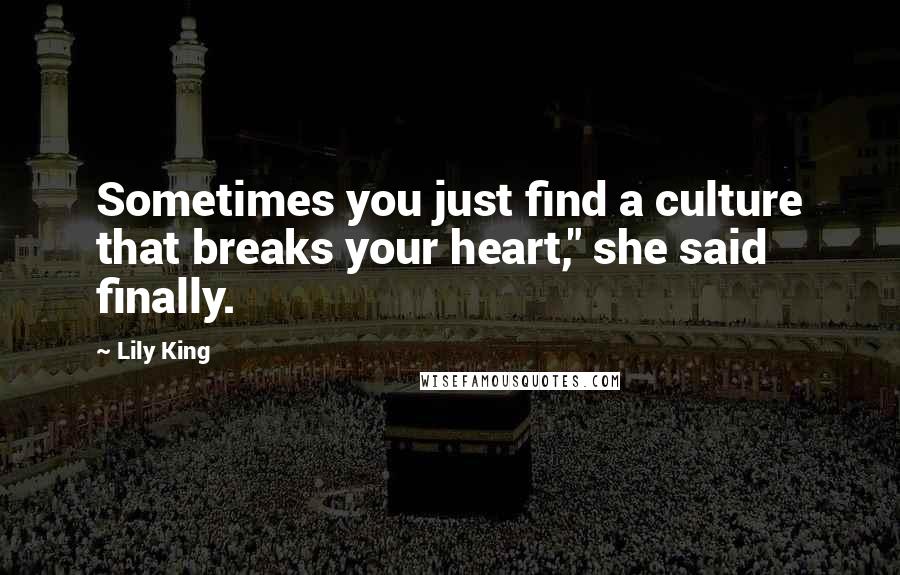 Lily King Quotes: Sometimes you just find a culture that breaks your heart," she said finally.