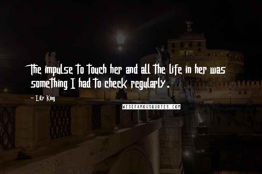 Lily King Quotes: The impulse to touch her and all the life in her was something I had to check regularly.