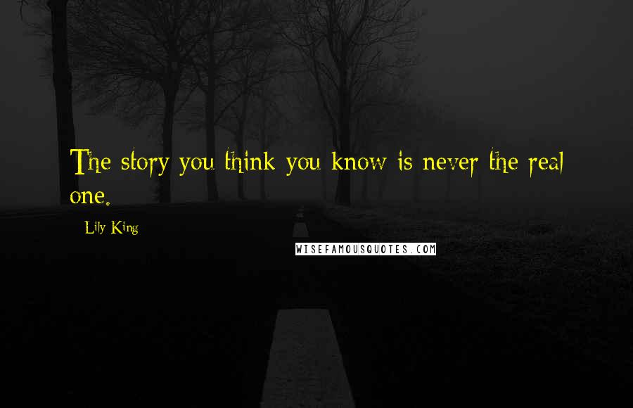 Lily King Quotes: The story you think you know is never the real one.