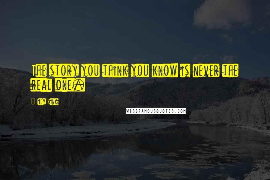 Lily King Quotes: The story you think you know is never the real one.