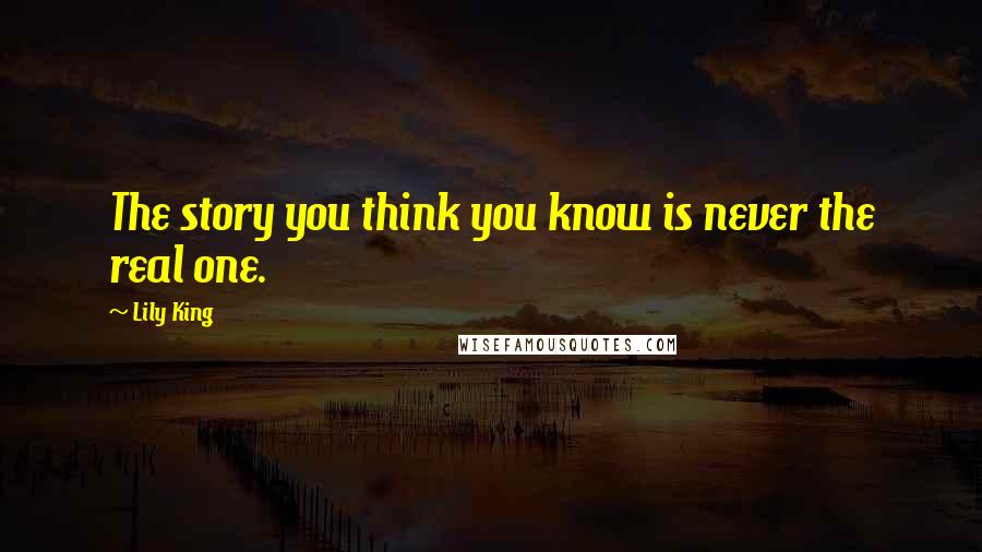 Lily King Quotes: The story you think you know is never the real one.