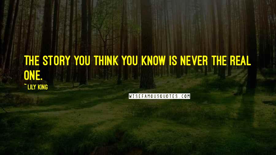 Lily King Quotes: The story you think you know is never the real one.