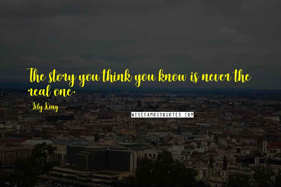 Lily King Quotes: The story you think you know is never the real one.