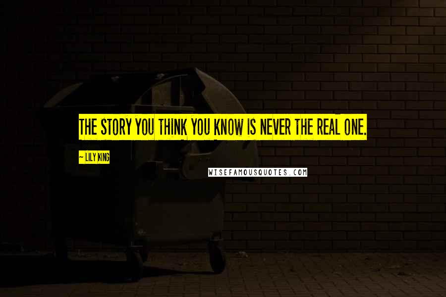 Lily King Quotes: The story you think you know is never the real one.