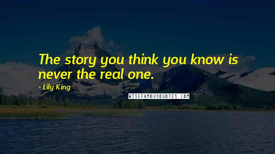 Lily King Quotes: The story you think you know is never the real one.