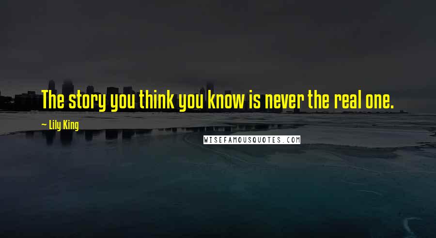 Lily King Quotes: The story you think you know is never the real one.