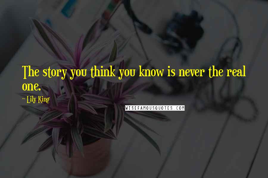 Lily King Quotes: The story you think you know is never the real one.