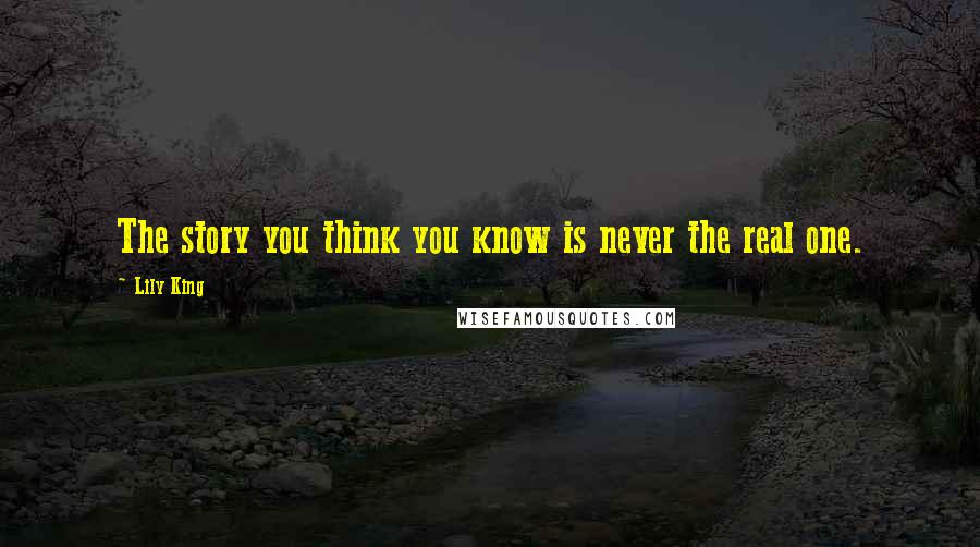 Lily King Quotes: The story you think you know is never the real one.