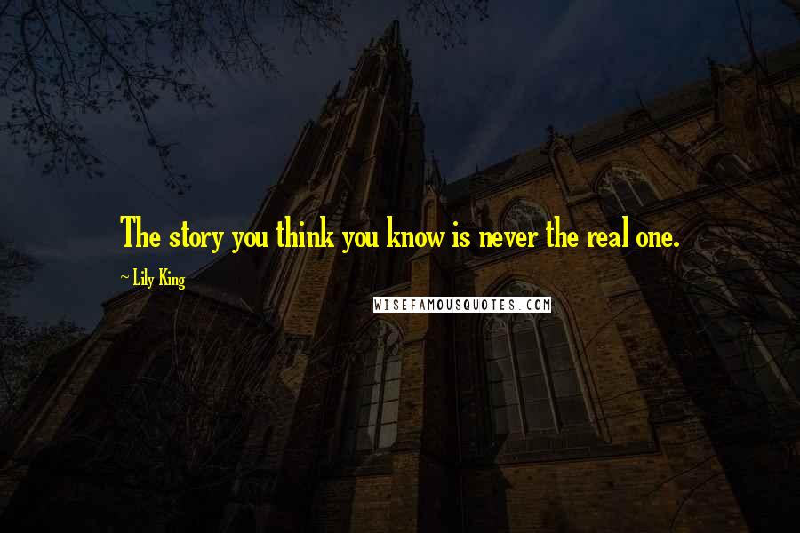 Lily King Quotes: The story you think you know is never the real one.