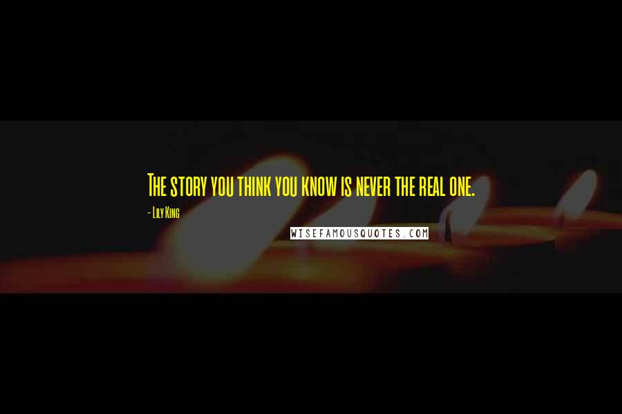 Lily King Quotes: The story you think you know is never the real one.