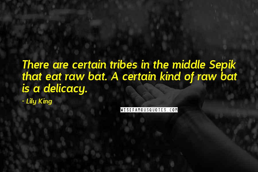 Lily King Quotes: There are certain tribes in the middle Sepik that eat raw bat. A certain kind of raw bat is a delicacy.