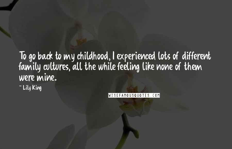 Lily King Quotes: To go back to my childhood, I experienced lots of different family cultures, all the while feeling like none of them were mine.