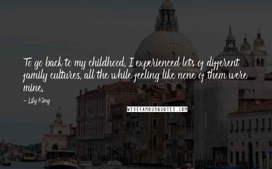 Lily King Quotes: To go back to my childhood, I experienced lots of different family cultures, all the while feeling like none of them were mine.