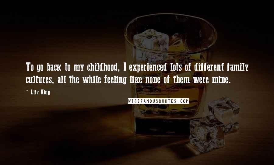 Lily King Quotes: To go back to my childhood, I experienced lots of different family cultures, all the while feeling like none of them were mine.